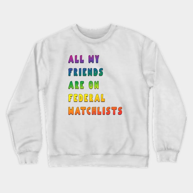 all my friends are on federal watchlists rainbow Crewneck Sweatshirt by fanidi